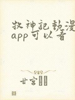 牧神记动漫那个app可以看