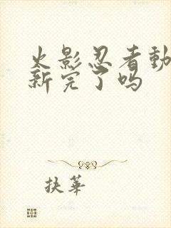 火影忍者动漫更新完了吗