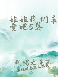 姐姐我们来谈恋爱吧5集