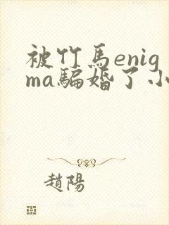 被竹马enigma骗婚了小说全文免费阅读