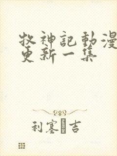 牧神记动漫多久更新一集