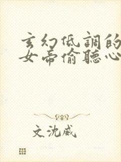 玄幻低调的我被女帝偷听心声免费