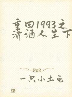 重回1993之潇洒人生下部短剧免费观看