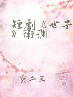 短剧《世子无双》卫渊