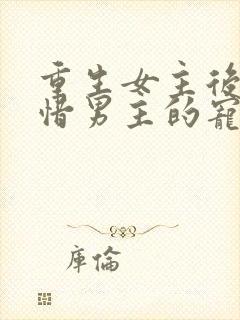 重生女主后悔珍惜男主的宠文