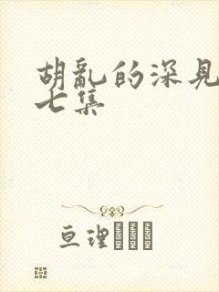 胡乱的深见君第七集