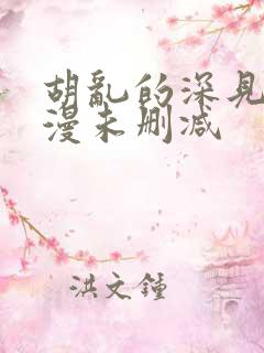 胡乱的深见君动漫未删减