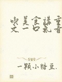 吃美食讲重生爽文一口气看完