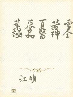 叶辰夏若雪都市极品医神全本阅读