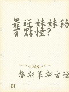 最近妹妹的样子有点怪?