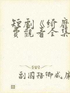 短剧《绮靡》免费观看全集