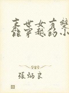 末世女有双系异能穿越的小说