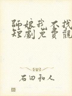 师娘我不找老婆短剧免费观看