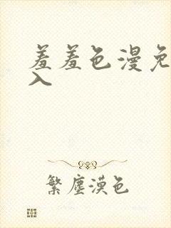 羞羞色漫免费进入