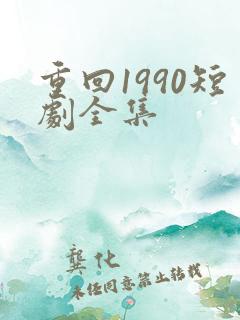 重回1990短剧全集