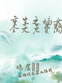 重生之嫡女归来全文免费阅读