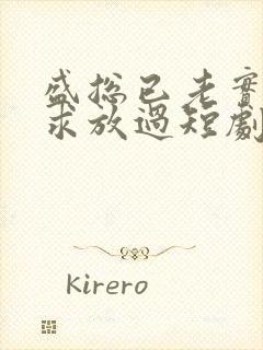 盛总已老实夫人求放过短剧全集