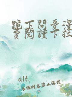 跪下问爱漫画免费阅读下拉式新漫画