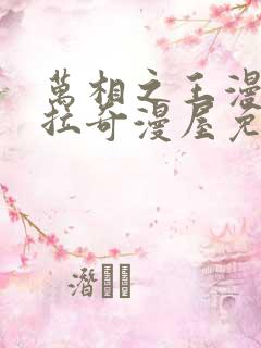 万相之王漫画下拉奇漫屋免费