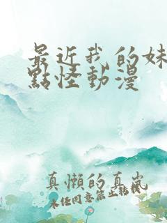 最近我的妹妹有点怪动漫