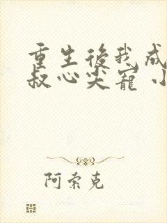 重生后我成了皇叔心尖宠 小说