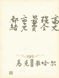 都市最强高手完结免费全文阅读