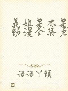 义姐是不是良妈动漫全集免费播放