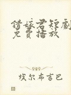 错嫁君短剧全集免费播放