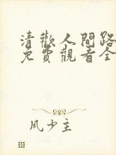 清欢人间路短剧免费观看全集