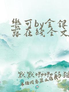 乐可by金银花露在线全文免费阅读笔趣阁第一