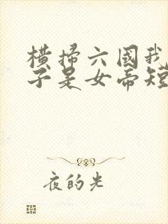 横扫六国我家娘子是女帝短剧免费观看