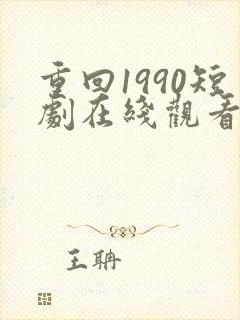 重回1990短剧在线观看完整版免费
