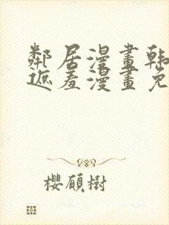 邻居漫画韩漫无遮羞漫画免费阅读