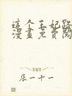 这个王妃路子野漫画免费阅读全集