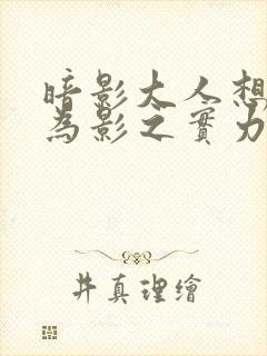 暗影大人想要成为影之实力者18集