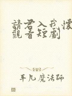 请君入我怀免费观看短剧