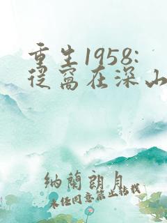 重生1958:从窝在深山打猎开始小说完整版
