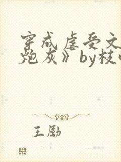 穿成虐受文里的炮灰》by枝酥(连载)