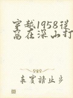 穿越1958从窝在深山打猎开始