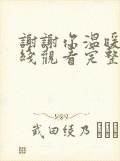 谢谢你温暖我在线观看完整版免费