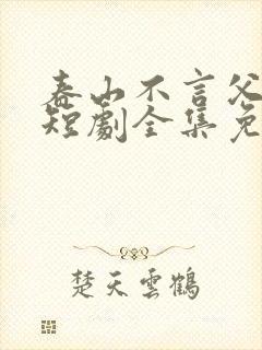 春山不言父子情短剧全集免费观看