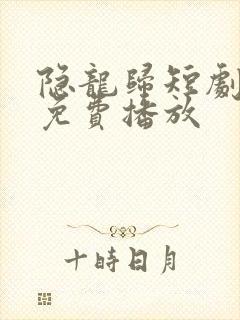 隐龙归短剧全集免费播放