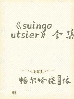 《suingoutsier》全集免费观看