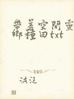 带着空间灵泉回乡种田txt
