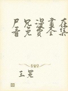 尸兄漫画在线观看免费全集下拉式