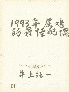 1993年属鸡的最佳配偶属相