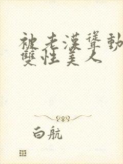 被老汉耸动呻吟双性美人