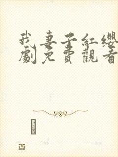 我妻子红缨枪短剧免费观看