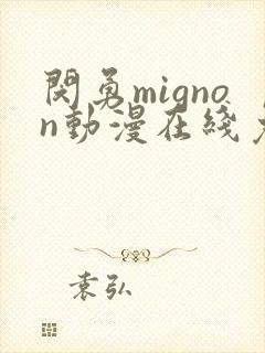 闵勇mignon动漫在线免费观看未删减