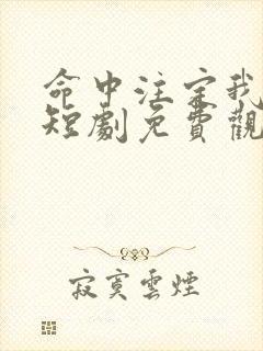 命中注定我爱你短剧免费观看全集高清